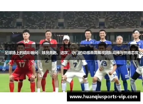足球场上的精彩瞬间：球员奔跑、进攻、守门的动感画面展现团队精神与拼搏态度