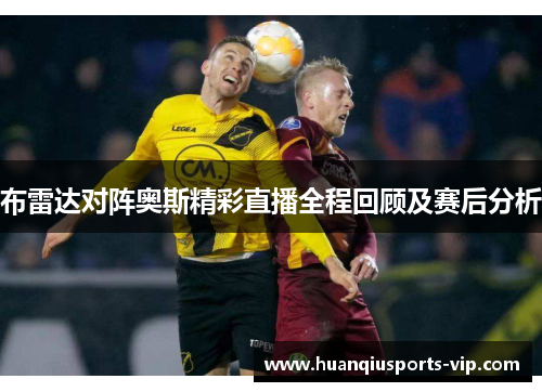 布雷达对阵奥斯精彩直播全程回顾及赛后分析