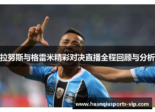 拉努斯与格雷米精彩对决直播全程回顾与分析
