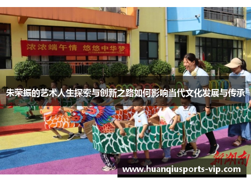 朱荣振的艺术人生探索与创新之路如何影响当代文化发展与传承