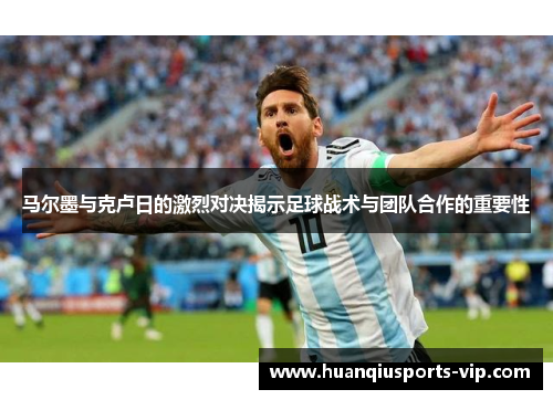 马尔墨与克卢日的激烈对决揭示足球战术与团队合作的重要性